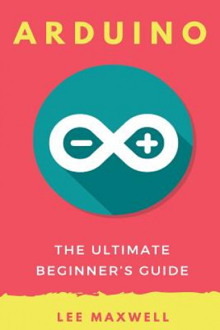 Książka Arduino: The Ultimate Beginner's Guide Lee Maxwell