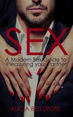 Kniha Sex: A Modern Sex Guide to Pleasuring your Partner Alicia Bellerose