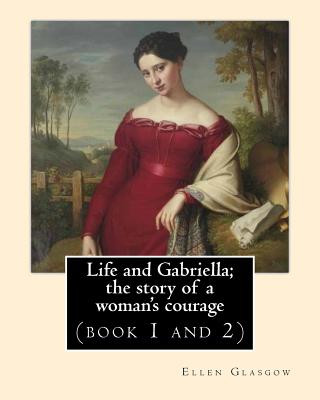 Kniha Life and Gabriella; the story of a woman's courage. NOVEL By: Ellen Glasgow (book 1 and 2): (Original Classics) Ellen Glasgow