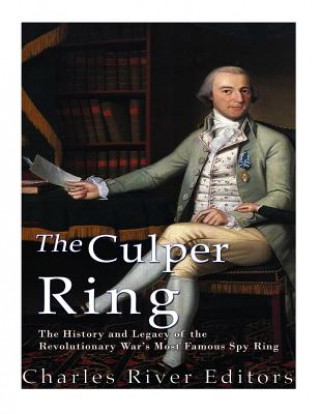 Carte The Culper Ring: The History and Legacy of the Revolutionary War's Most Famous Spy Ring Charles River Editors