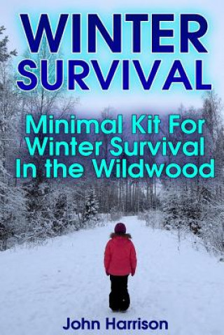 Kniha Winter Survival: Minimal Kit For Winter Survival In the Wildwood: (Prepper's Guide, Survival Guide, Alternative Medicine, Emergency) John Harrison