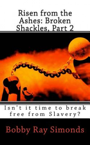 Książka Risen from the Ashes: Broken Shackles, Part 2: Isn't it time to break free from Slavery? Bobby R Simonds