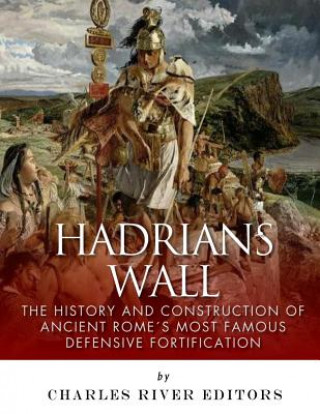 Kniha Hadrian's Wall: The History and Construction of Ancient Rome's Most Famous Defensive Fortification Charles River Editors