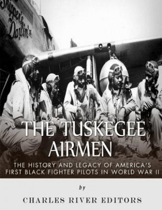 Carte The Tuskegee Airmen: The History and Legacy of America's First Black Fighter Pilots in World War II Charles River Editors