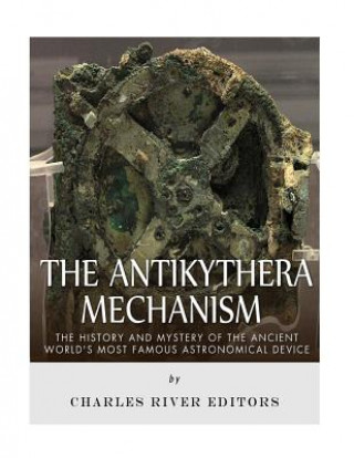 Kniha The Antikythera Mechanism: The History and Mystery of the Ancient World's Most Famous Astronomical Device Charles River Editors