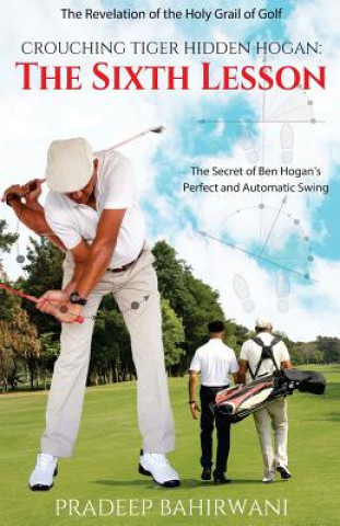 Kniha Crouching Tiger Hidden Hogan: The Sixth Lesson: The Secret of Ben Hogan's Perfect and Automatic Swing Pradeep Bahirwani