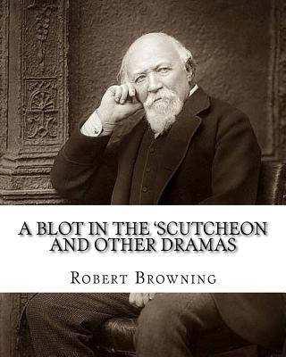 Kniha A blot in the 'scutcheon and other dramas. By: Robert Browning: edited By: William J.(James) Rolfe, Litt.D. (December 10, 1827-July 7, 1910) was an Am Robert Browning