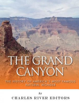 Carte The Grand Canyon: The History of the America's Most Famous Natural Wonder Charles River Editors