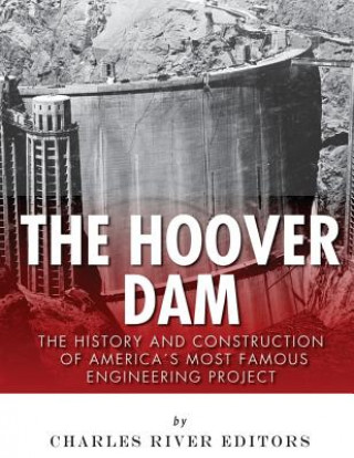 Kniha The Hoover Dam: The History and Construction of America's Most Famous Engineering Project Charles River Editors