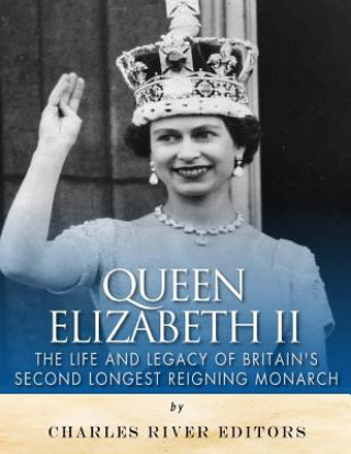 Carte Queen Elizabeth II: The Life and Legacy of Britain's Second Longest Reigning Monarch Charles River Editors