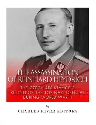 Kniha The Assassination of Reinhard Heydrich: The Czech Resistance's Killing of the Top Nazi Official during World War II Charles River Editors