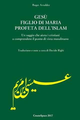 Carte Gesu' figlio di Maria profeta dell'Islam: Un saggio che aiuta i cristiani a comprendere il punto di vista musulmano Roger Arnaldez