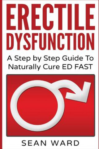 Carte Erectile Dysfunction: A Step by Step Guide to Naturally Cure Ed Fast: Erectile Dysfunction, Sexual Dysfunction, Erectile Dysfunction ... Die Sean Ward
