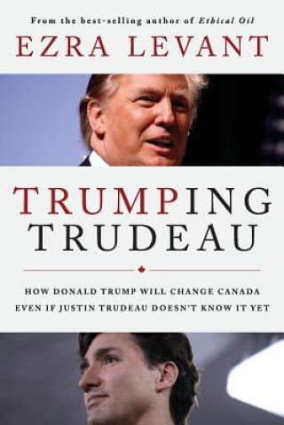 Könyv Trumping Trudeau: How Donald Trump will change Canada even if Justin Trudeau doesn't know it yet Ezra Levant
