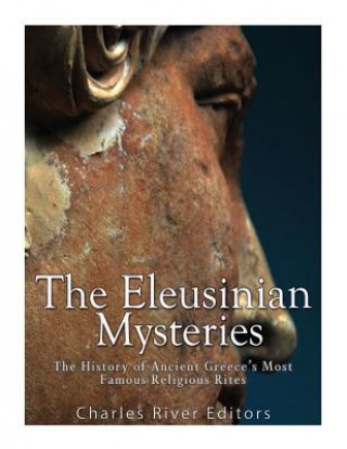 Könyv The Eleusinian Mysteries: The History of Ancient Greece's Most Famous Religious Rites Charles River Editors