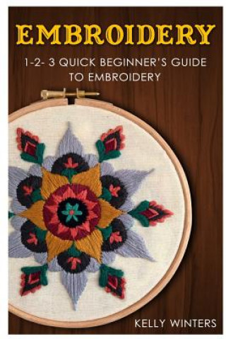 Kniha Embroidery: 1-2-3 Quick Beginner's Guide to Embroidery Kelly Winters