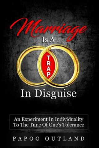 Könyv Marriage Is A Trap In Disguise: An Experiment In Individuality To The Tune Of One's Tolerance Papoo Outland