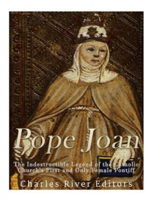 Carte Pope Joan: The Indestructible Legend of the Catholic Church's First and Only Female Pontiff Charles River Editors