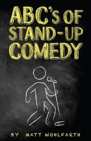 Carte ABC's of Stand-up Comedy: Go zero to funny in one book! Matt Wohlfarth
