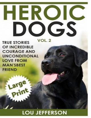 Kniha Heroic Dogs Volume 2 ***Large Print Edition***: True Stories of Incredible Courage and Unconditional Love from Man's Best Friend Lou Jefferson