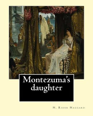Carte Montezuma's daughter. By: H. Rider Haggard, illustrated By: Maurice Greiffenhagen: Novel (illustrated).Maurice Greiffenhagen RA (London 15 Decem H Rider Haggard