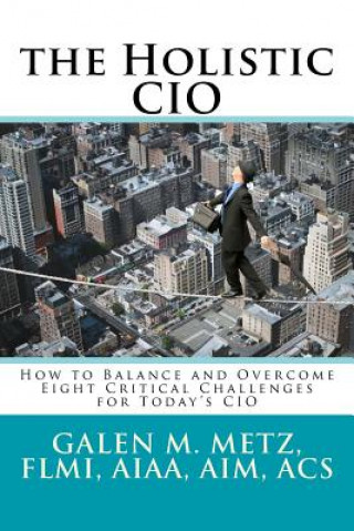 Carte The Holistic CIO: How to Balance and Overcome Eight Critical Challenges for Today's CIO Galen M Metz