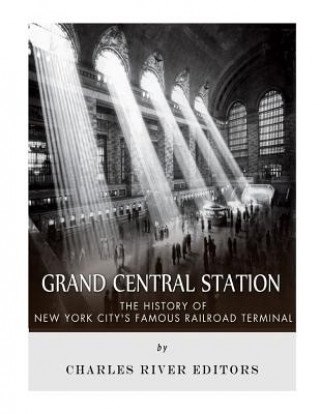 Carte Grand Central Station: The History of New York City's Famous Railroad Terminal Charles River Editors