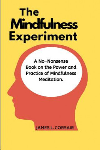 Kniha Mindfulness: The Mindfulness Experiment.: A no-nonsense book on mindfulness - One man's journey in learning how to chill out, be ha James L Corsair