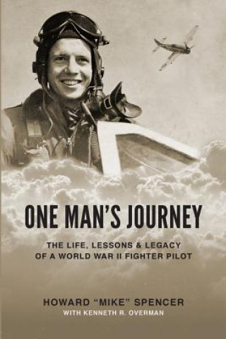 Könyv One Man's Journey: The Life, Lessons & Legacy of a World War II Fighter Pilot Howard (Mike) Spencer