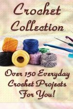Crochet Collection: Over 150 Everyday Crochet Projects For You!: (Crochet Stitches, Crochet Books, Craft Patterns)