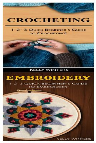 Kniha Crocheting & Embroidery: 1-2-3 Quick Beginner's Guide to Crocheting! & 1-2-3 Quick Beginner's Guide to Embroidery! Kelly Winters