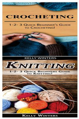 Kniha Crocheting & Knitting: 1-2-3 Quick Beginner's Guide to Crocheting! & 1-2-3 Quick Beginners Guide to Knitting! Kelly Winters