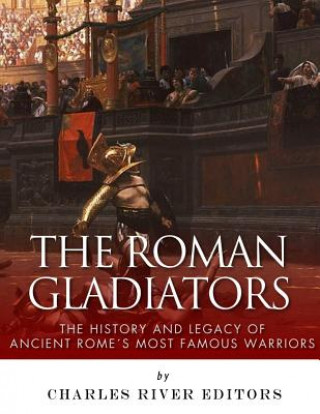 Kniha The Roman Gladiators: The History and Legacy of Ancient Rome's Most Famous Warriors Charles River Editors