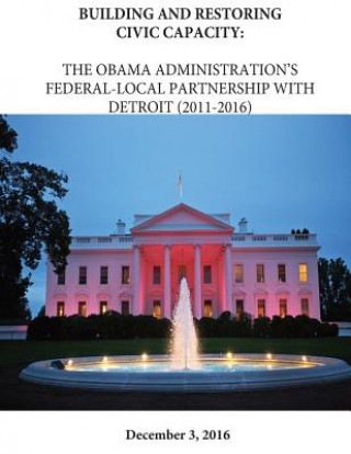 Kniha Building and Restoring Civic Capacity: The Obama Administration's Federal-Local Partnership with Detriot (2011-2016) The Executive Office of the President