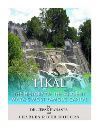 Libro Tikal: The History of the Ancient Maya's Famous Capital Charles River Editors