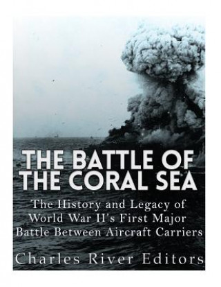 Carte The Battle of the Coral Sea: The History and Legacy of World War II's First Major Battle Between Aircraft Carriers Charles River Editors