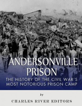 Kniha Andersonville Prison: The History of the Civil War's Most Notorious Prison Camp Charles River Editors