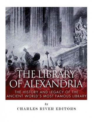 Könyv The Library of Alexandria: The History and Legacy of the Ancient World's Most Famous Library Charles River Editors