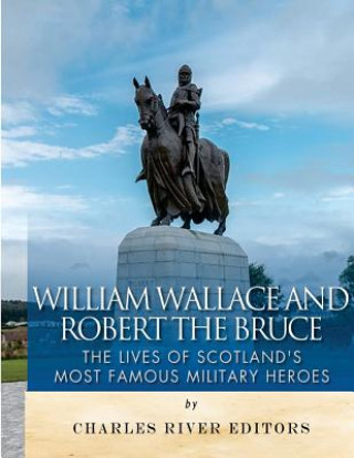Kniha William Wallace and Robert the Bruce: The Lives of Scotland's Most Famous Military Heroes Charles River Editors