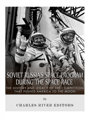 Carte Soviet Russia's Space Program During the Space Race: The History and Legacy of the Competition that Pushed America to the Moon Charles River Editors