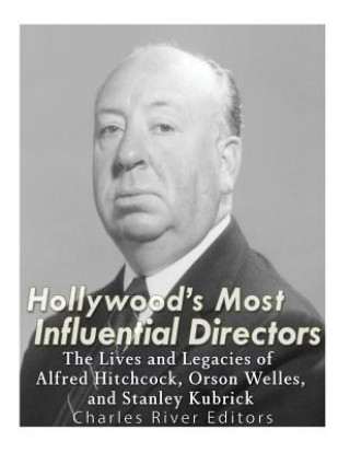 Kniha Hollywood's Most Influential Directors: The Lives and Legacies of Alfred Hitchcock, Orson Welles, and Stanley Kubrick Charles River Editors