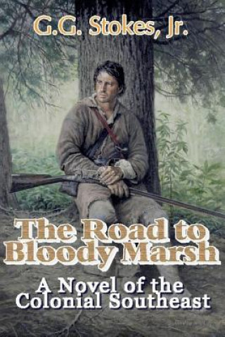 Carte The Road to Bloody Marsh: A Novel of King George's War G G Stokes Jr