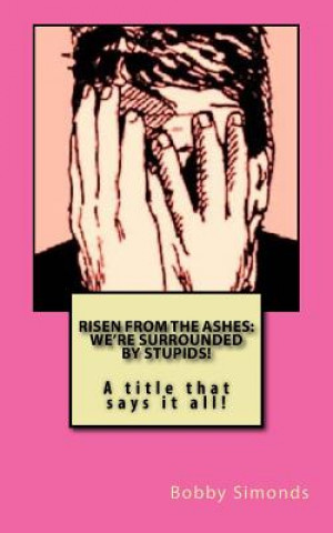 Könyv Risen from the Ashes: We're Surrounded by Stupids!: Sacrificial Society Methods Bobby Ray Simonds