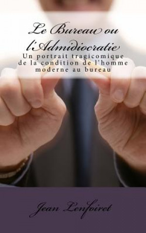 Knjiga Le Bureau ou l'Admidiocratie: Un portrait tragicomique de la condition de l'homme moderne au bureau Jean Lenfoiret