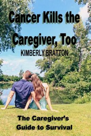 Carte Cancer Kills the Caregiver, Too: The Caregiver's Guide to Survival Kimberly Bratton
