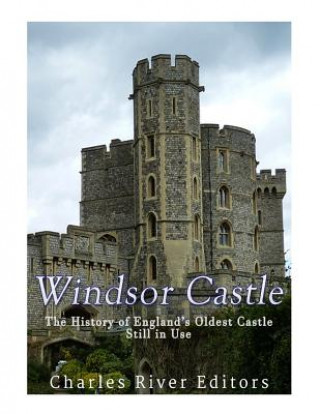 Carte Windsor Castle: The History of England's Oldest Castle Still In Use Charles River Editors
