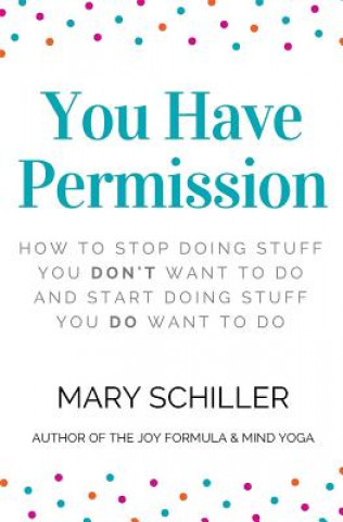 Kniha You Have Permission: How to stop doing stuff you don't want to do and start doing stuff you do want to do Mary Schiller