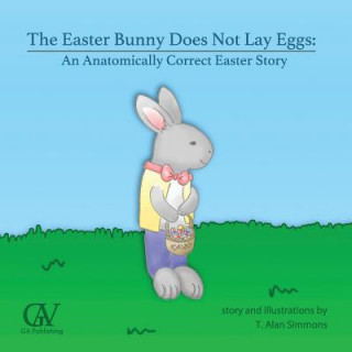 Könyv The Easter Bunny Does Not Lay Eggs: An Anatomically Correct Easter Story T Alan Simmons