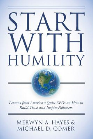 Carte Start With Humility: Lessons from America's Quiet CEOs on How to Build Trust and Inspire Followers Merwyn a Hayes