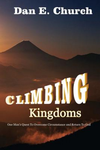 Könyv Climbing Kingdoms: One Man's Quest to Overcome Circumstances and Return to God Dan Church